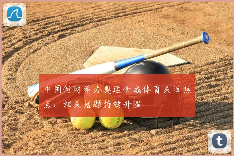 中国何时举办奥运会成体育关注焦点，相关话题持续升温