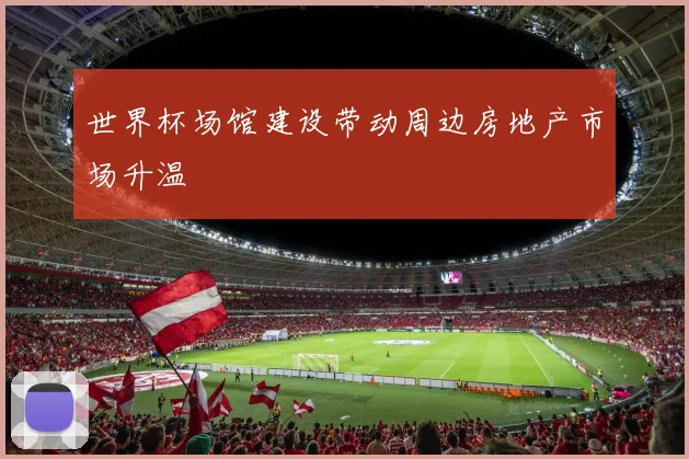 世界杯场馆建设带动周边房地产市场升温