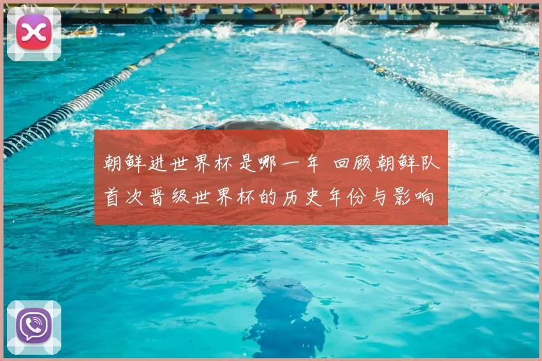 朝鲜进世界杯是哪一年 回顾朝鲜队首次晋级世界杯的历史年份与影响
