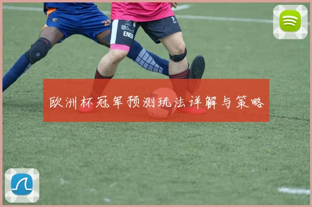 欧洲杯冠军预测玩法详解与策略