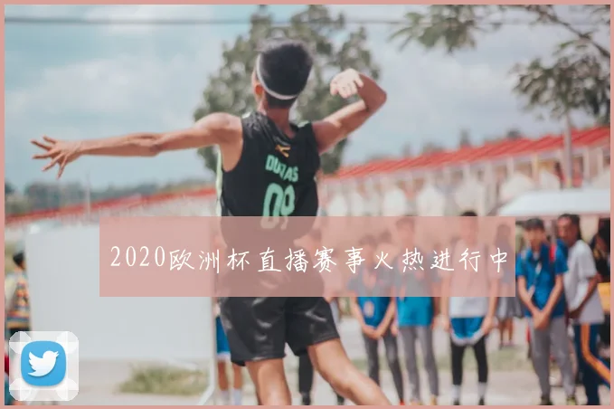 2020欧洲杯直播赛事火热进行中