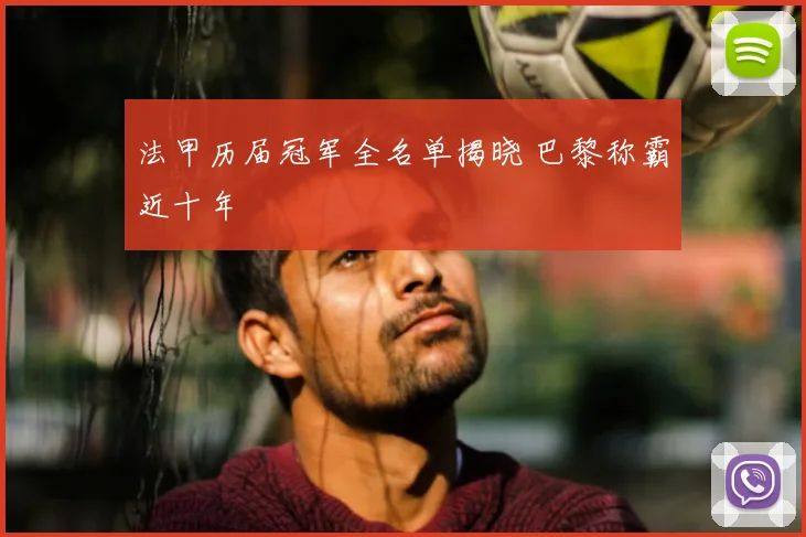 法甲历届冠军全名单揭晓 巴黎称霸近十年