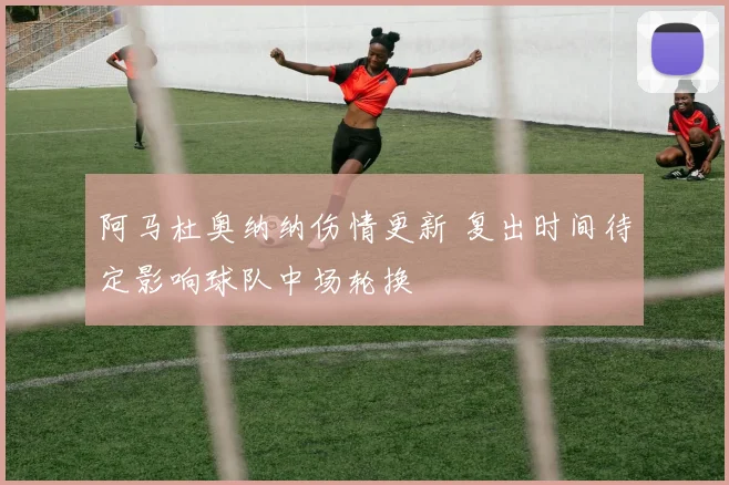 阿马杜奥纳纳伤情更新 复出时间待定影响球队中场轮换