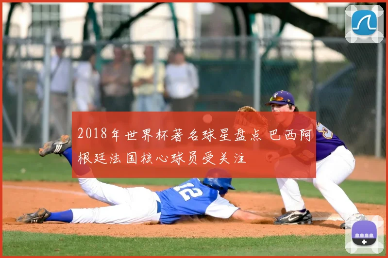 2018年世界杯著名球星盘点 巴西阿根廷法国核心球员受关注