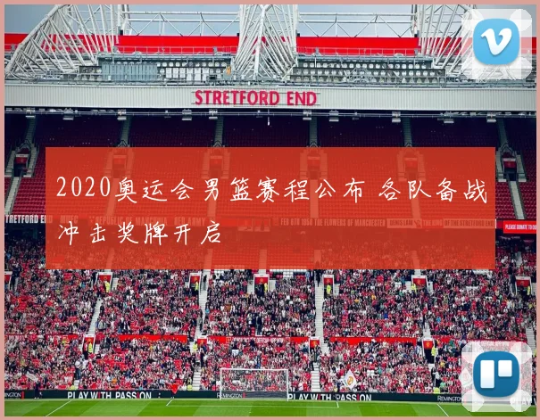 2020奥运会男篮赛程公布 各队备战冲击奖牌开启