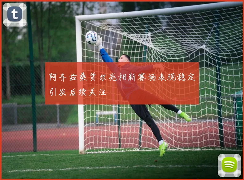 阿齐兹桑贾尔亮相新赛场表现稳定引发后续关注