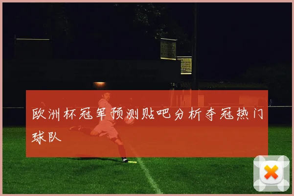 欧洲杯冠军预测贴吧分析夺冠热门球队