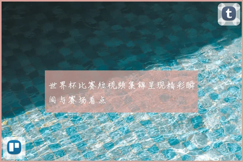 世界杯比赛短视频集锦呈现精彩瞬间与赛场看点