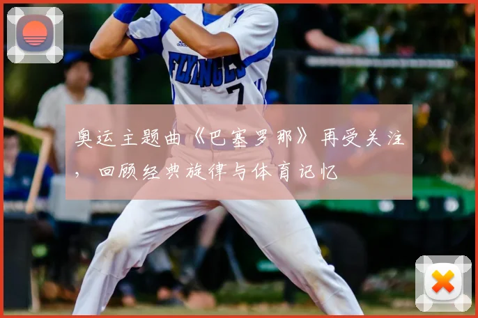 奥运主题曲《巴塞罗那》再受关注，回顾经典旋律与体育记忆