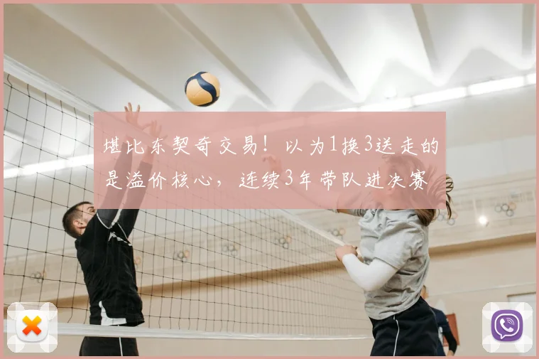 堪比东契奇交易！以为1换3送走的是溢价核心，连续3年带队进决赛