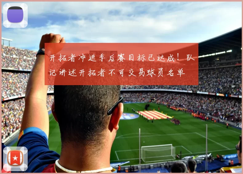 开拓者冲进季后赛目标已达成！队记讲述开拓者不可交易球员名单