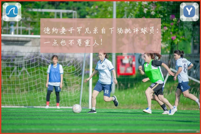 德约妻子罕见亲自下场批评球员：一点也不尊重人！