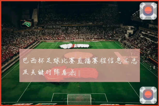 巴西杯足球比赛直播赛程信息汇总及关键对阵看点