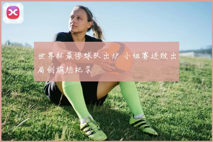 世界杯最惨球队出炉 小组赛连败出局创尴尬纪录