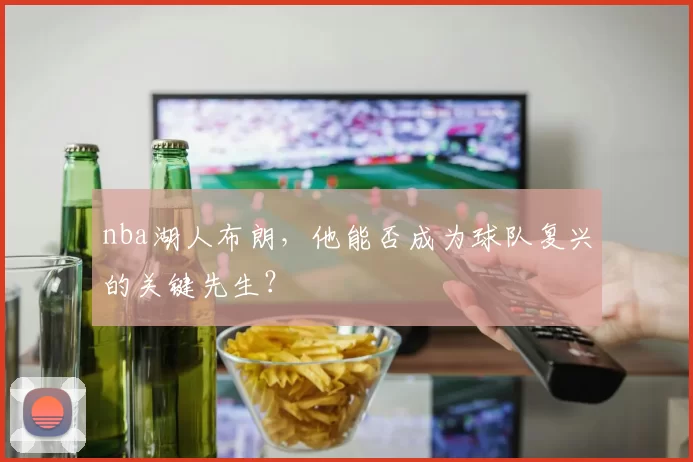 nba湖人布朗，他能否成为球队复兴的关键先生？