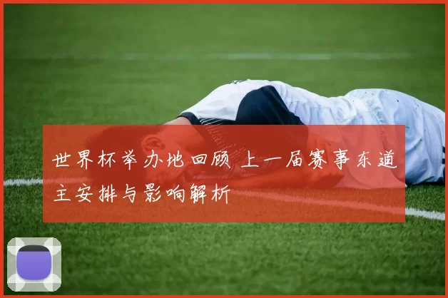 世界杯举办地回顾 上一届赛事东道主安排与影响解析