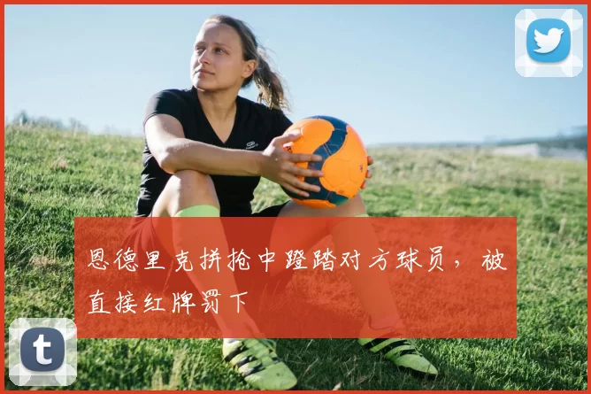 恩德里克拼抢中蹬踏对方球员，被直接红牌罚下