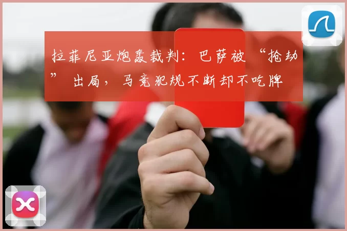 拉菲尼亚炮轰裁判：巴萨被 “抢劫” 出局，马竞犯规不断却不吃牌