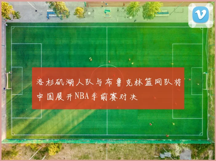 洛杉矶湖人队与布鲁克林篮网队将中国展开NBA季前赛对决