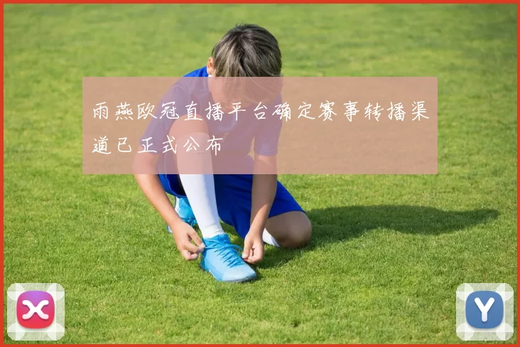 雨燕欧冠直播平台确定赛事转播渠道已正式公布