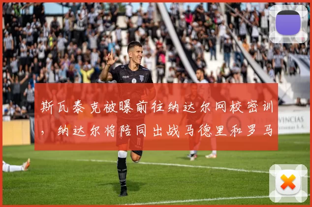 斯瓦泰克被曝前往纳达尔网校密训，纳达尔将陪同出战马德里和罗马