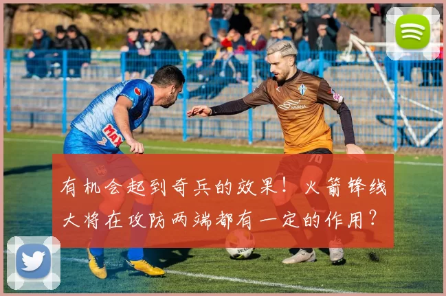 有机会起到奇兵的效果!火箭锋线大将在攻防两端都有一定的作用?