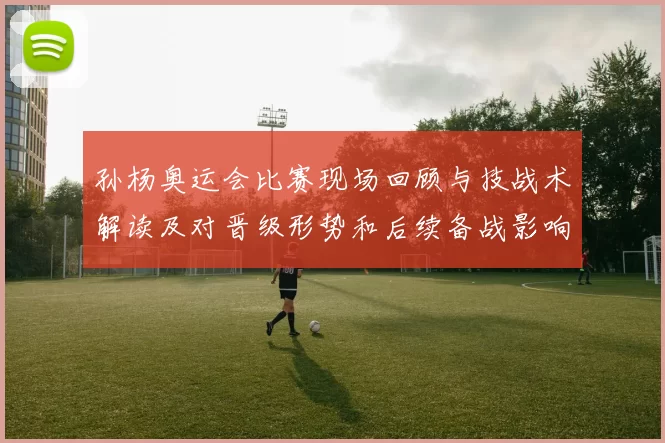 孙杨奥运会比赛现场回顾与技战术解读及对晋级形势和后续备战影响