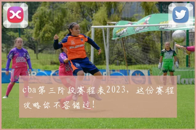 cba第三阶段赛程表2023，这份赛程攻略你不容错过！