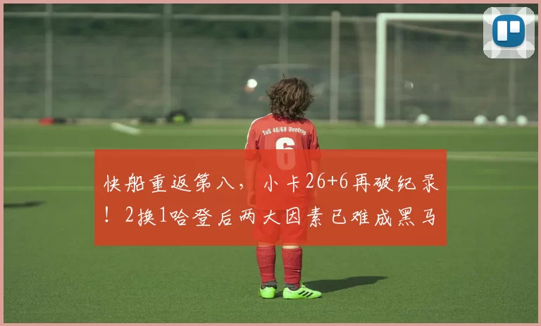 快船重返第八,小卡26+6再破纪录!2换1哈登后两大因素已难成黑马