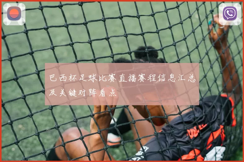 巴西杯足球比赛直播赛程信息汇总及关键对阵看点