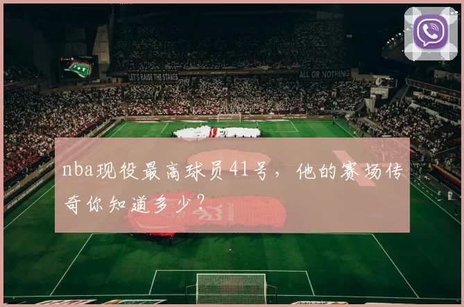 nba现役最高球员41号，他的赛场传奇你知道多少？