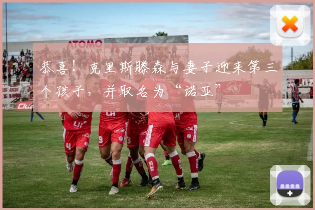 恭喜!克里斯滕森与妻子迎来第三个孩子,并取名为“诺亚”