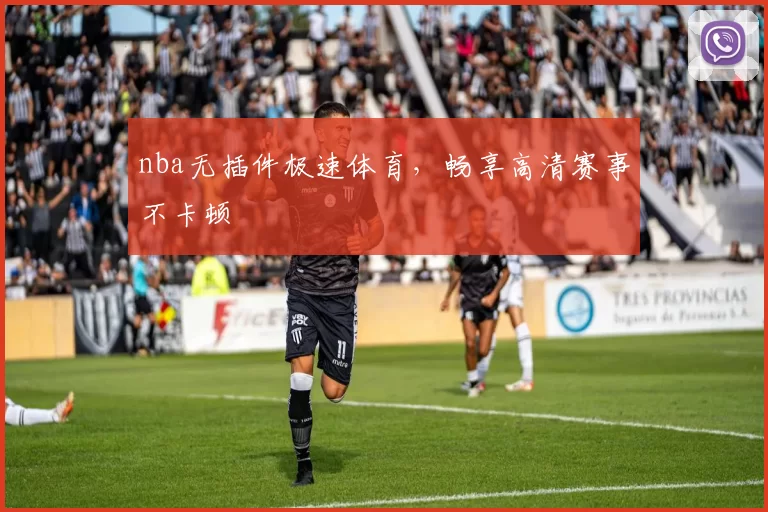 nba无插件极速体育，畅享高清赛事不卡顿