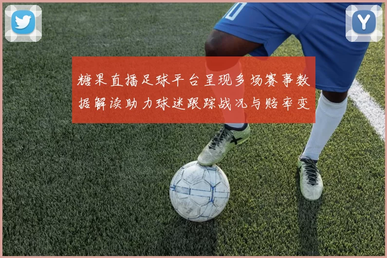 糖果直播足球平台呈现多场赛事数据解读助力球迷跟踪战况与赔率变化