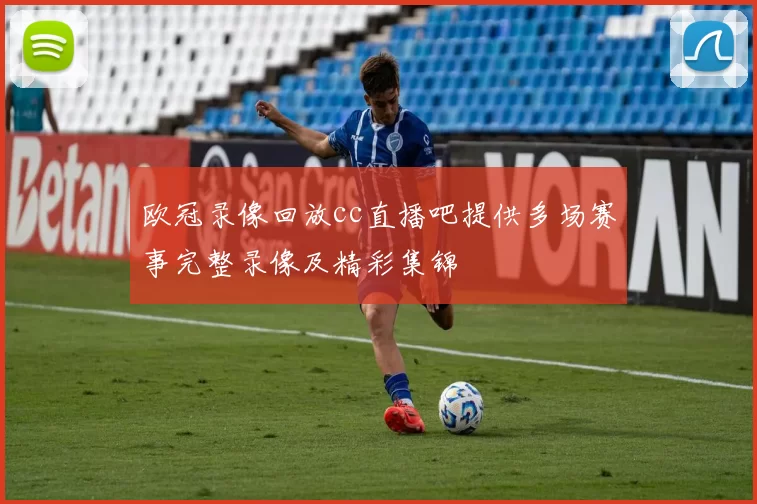 欧冠录像回放cc直播吧提供多场赛事完整录像及精彩集锦