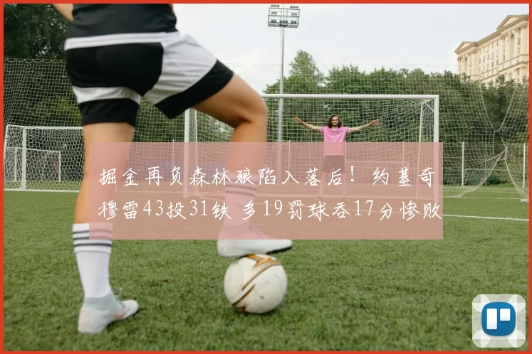 掘金再负森林狼陷入落后！约基奇穆雷43投31铁 多19罚球吞17分惨败