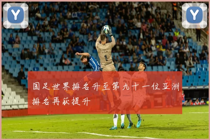 国足世界排名升至第九十一位亚洲排名再获提升
