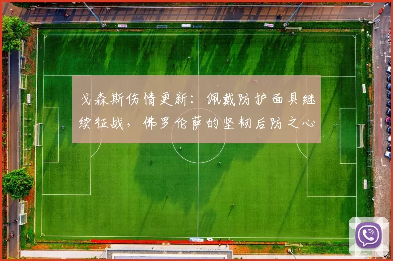 戈森斯伤情更新：佩戴防护面具继续征战，佛罗伦萨的坚韧后防之心