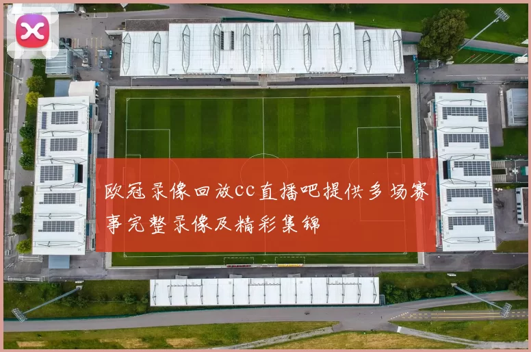 欧冠录像回放cc直播吧提供多场赛事完整录像及精彩集锦