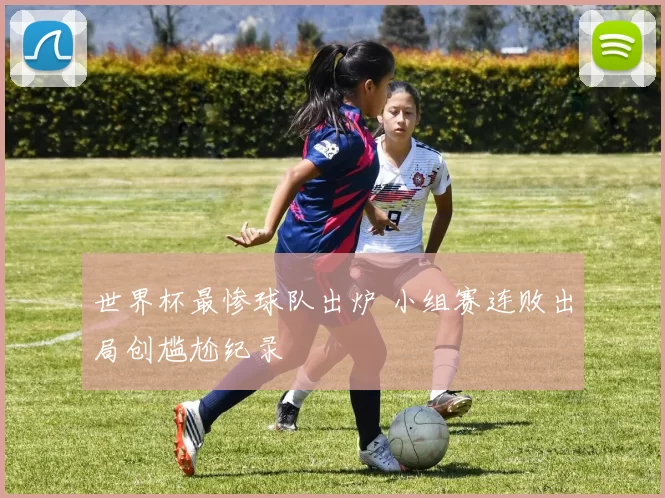 世界杯最惨球队出炉 小组赛连败出局创尴尬纪录