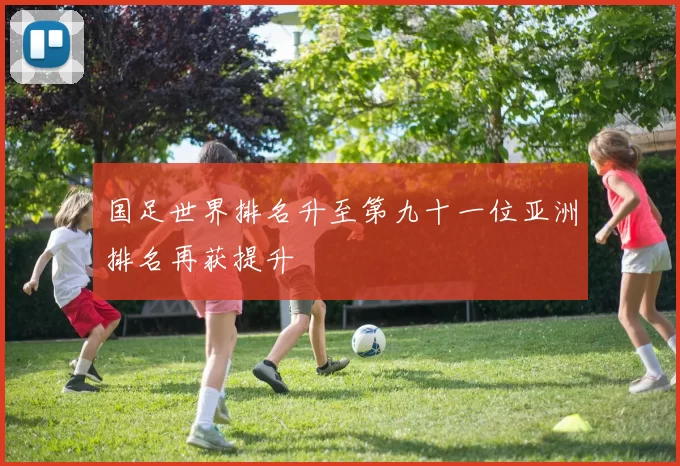 国足世界排名升至第九十一位亚洲排名再获提升