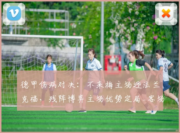德甲伤病对决：不来梅主场迎法兰克福，残阵博弈主场优势定局_客场_防线_核心