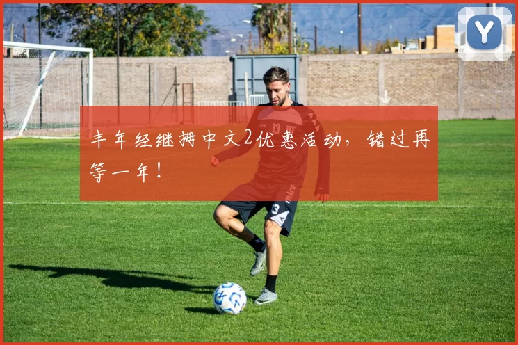 丰年经继拇中文2优惠活动，错过再等一年！