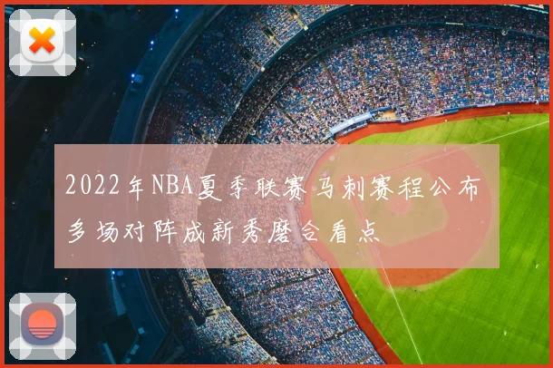 2022年NBA夏季联赛马刺赛程公布 多场对阵成新秀磨合看点