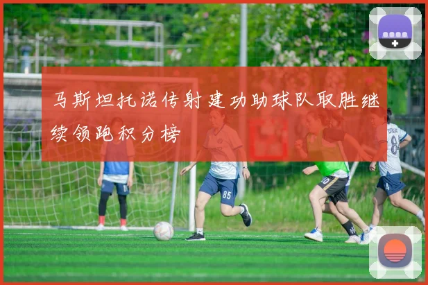 马斯坦托诺传射建功助球队取胜继续领跑积分榜
