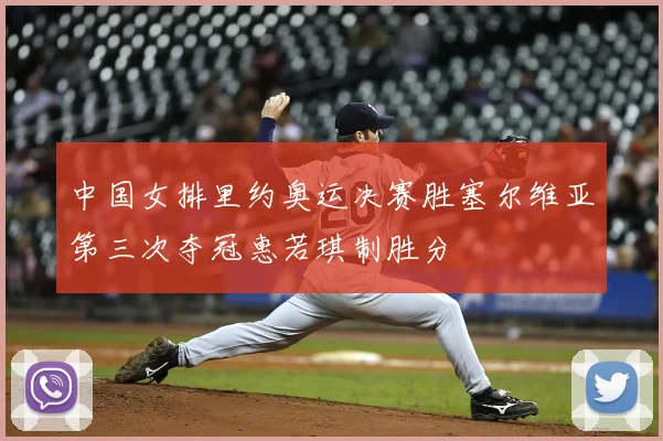 中国女排里约奥运决赛胜塞尔维亚第三次夺冠惠若琪制胜分
