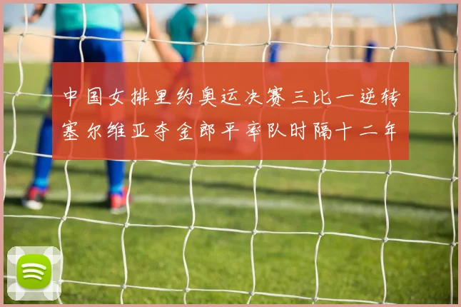 中国女排里约奥运决赛三比一逆转塞尔维亚夺金郎平率队时隔十二年再登顶