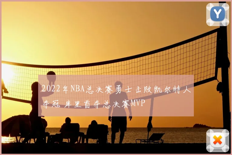 2022年NBA总决赛勇士击败凯尔特人夺冠 库里首夺总决赛MVP