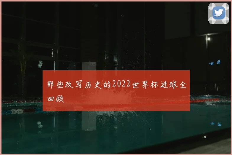 那些改写历史的2022世界杯进球全回顾