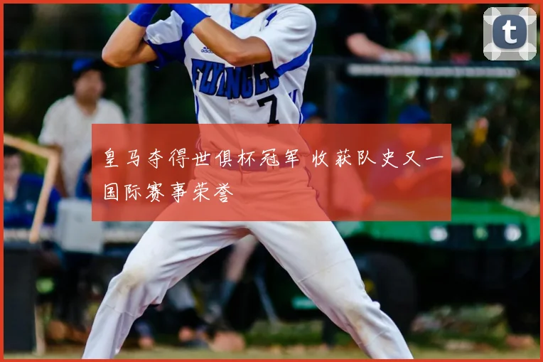 皇马夺得世俱杯冠军 收获队史又一国际赛事荣誉